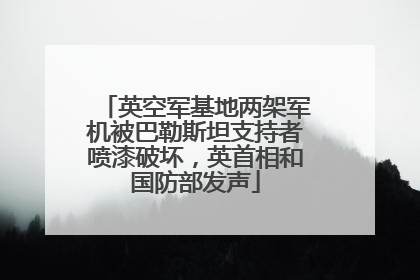 英空军基地两架军机被巴勒斯坦支持者喷漆破坏，英首相和国防部发声